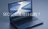 SEO公司是做什么的？科普一下